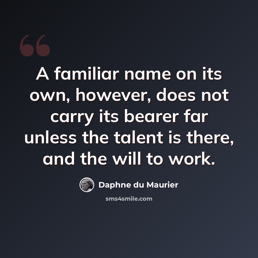 “A familiar name on its own, however, does not carry its bearer far unless the talent is there, and the will to work.” quote by Daphne du Maurier