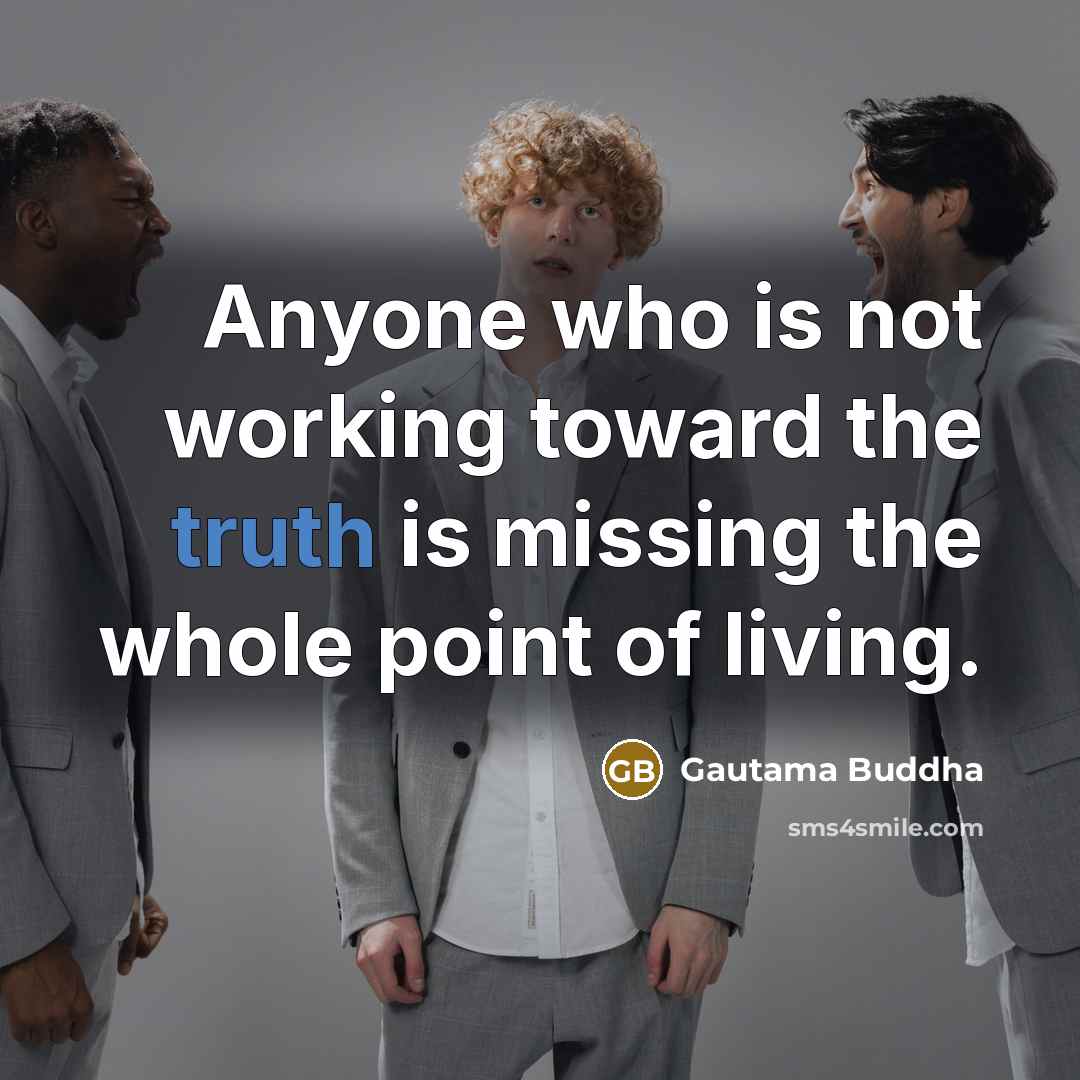 “Anyone who is not working toward the truth is missing the whole point of living.” quote by Gautama Buddha
