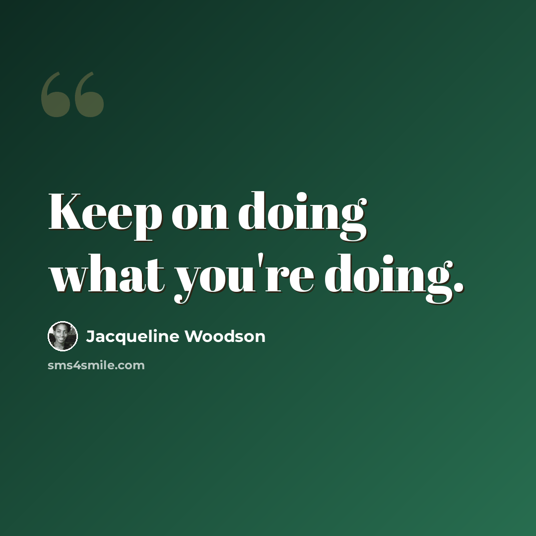 “Keep on doing what you're doing.” quote by Jacqueline Woodson