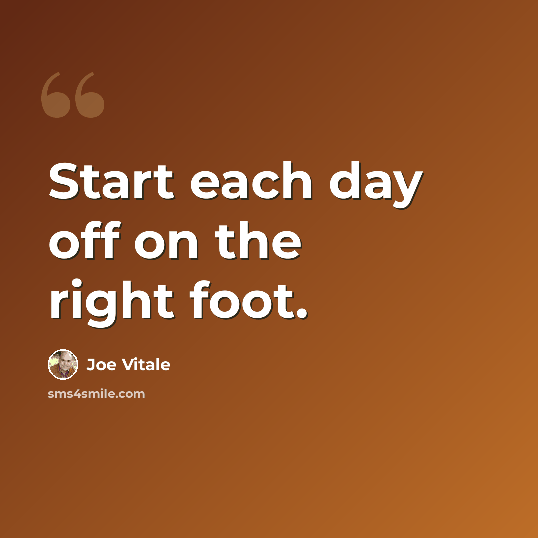 “Start each day off on the right foot.” quote by Joe Vitale