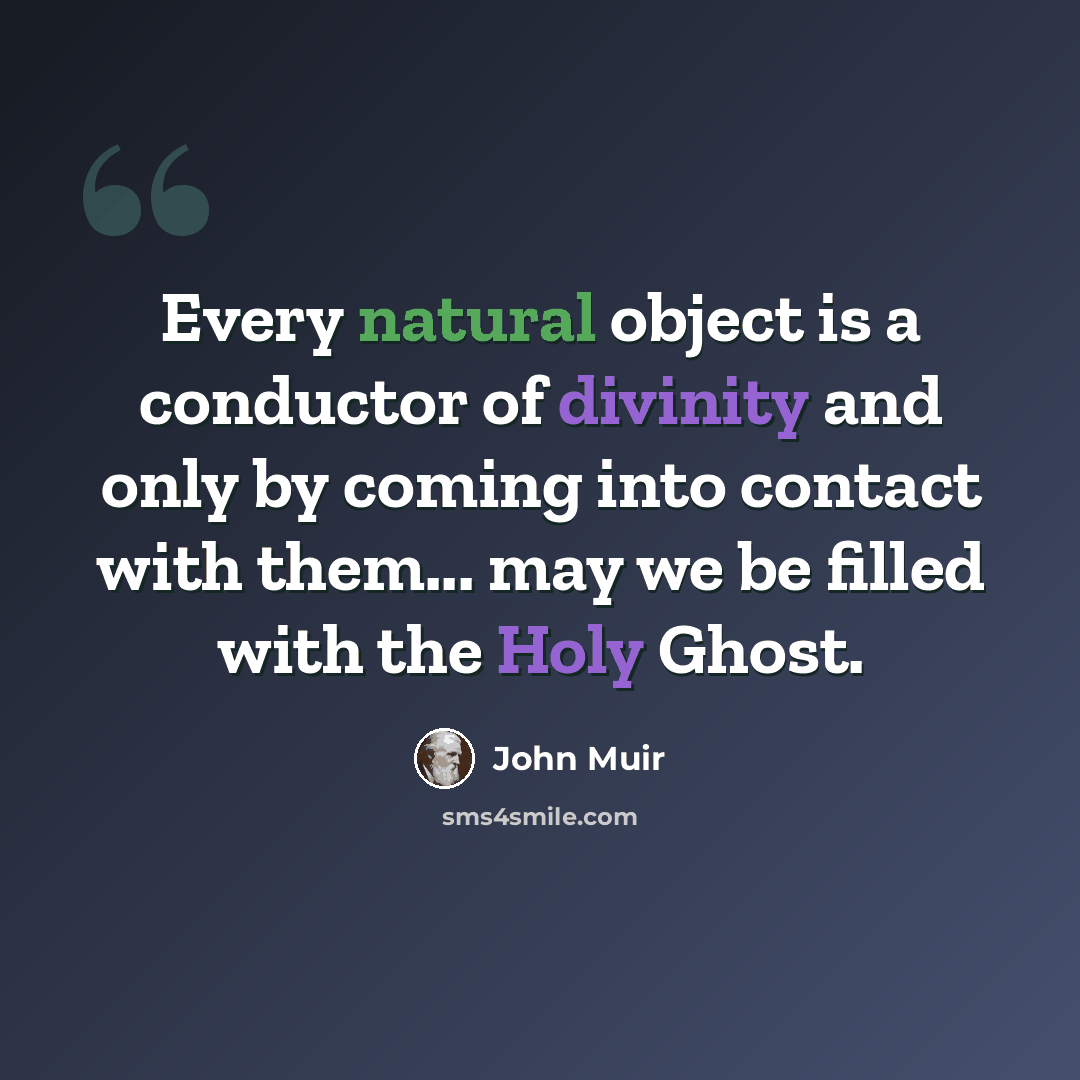 “Every natural object is a conductor of divinity and only by coming into contact with them... may we be filled with the Holy Ghost.” quote by John Muir