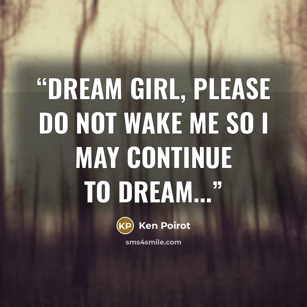 “Dream girl, please do not wake me so I may continue to dream...” quote by Ken Poirot