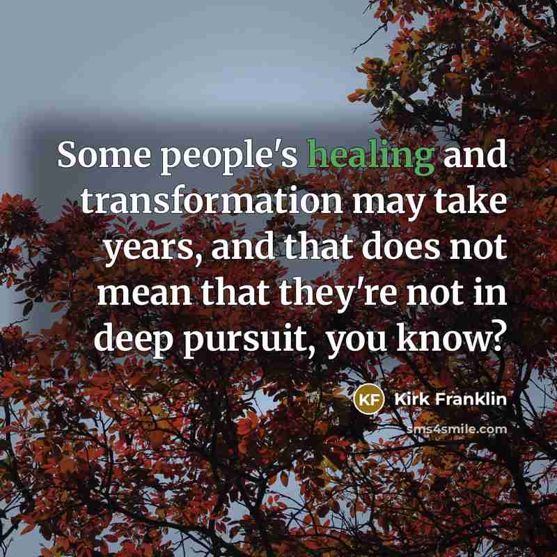 “Some people's healing and transformation may take years, and that does not mean that they're not in deep pursuit, you know?” quote by Kirk Franklin