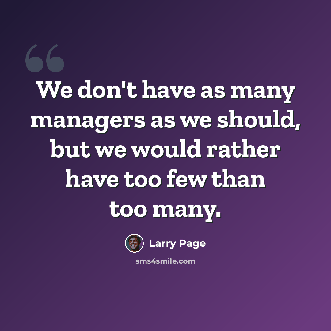 “We don't have as many managers as we should, but we would rather have too few than too many.” quote by Larry Page