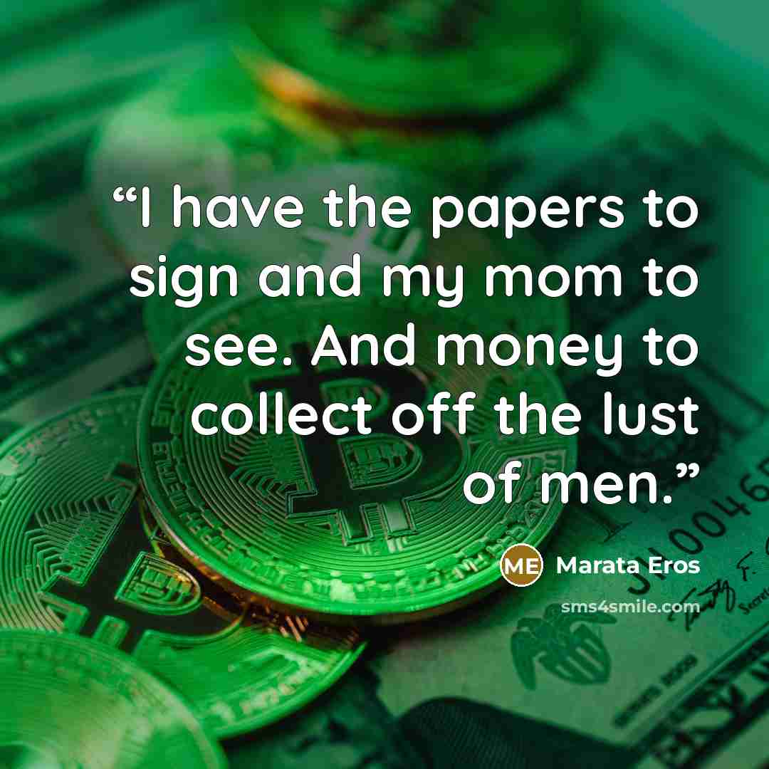 “I have the papers to sign and my mom to see. And money to collect off the lust of men.” quote by Marata Eros
