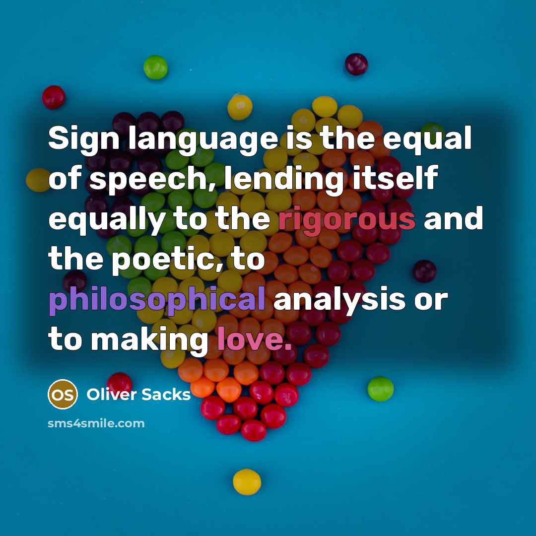 “Sign language is the equal of speech, lending itself equally to the rigorous and the poetic, to philosophical analysis or to making love.” quote by Oliver Sacks