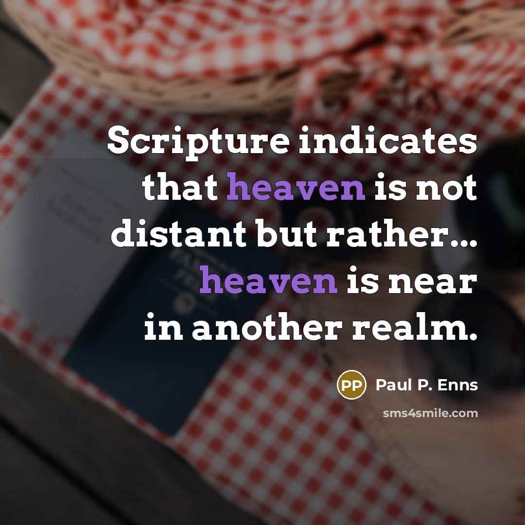“Scripture indicates that heaven is not distant but rather... heaven is near in another realm.” quote by Paul P. Enns