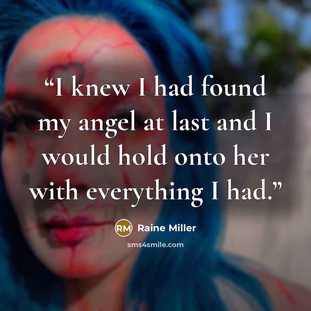 “I knew I had found my angel at last and I would hold onto her with everything I had.” quote by Raine Miller