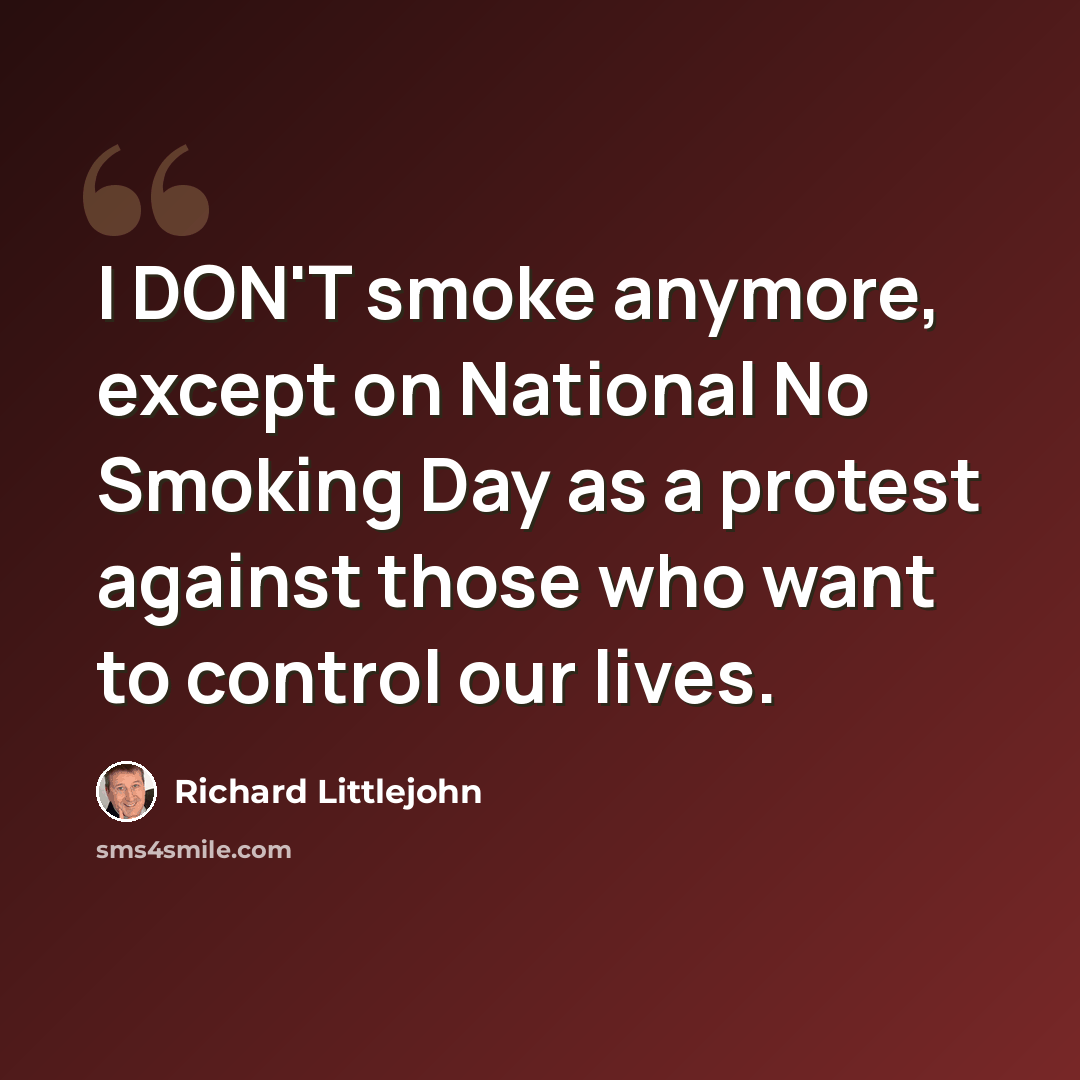 “I DON'T smoke anymore, except on National No Smoking Day as a protest against those who want to control our lives.” quote by Richard Littlejohn