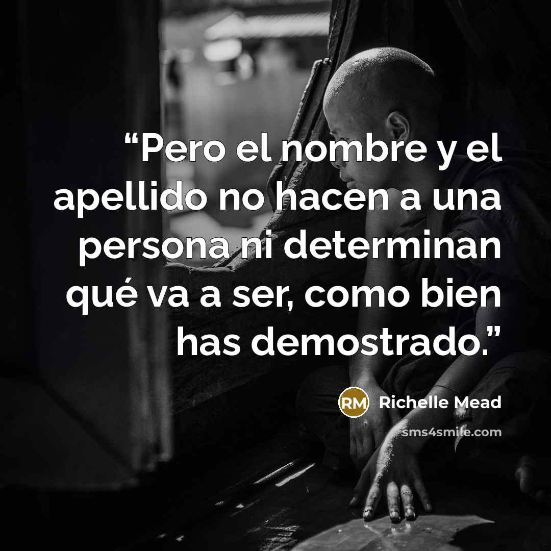 “Pero el nombre y el apellido no hacen a una persona ni determinan qué va a ser, como bien has demostrado.” quote by Richelle Mead