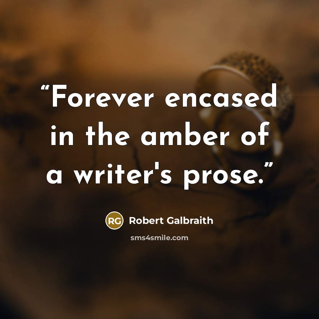 “Forever encased in the amber of a writer's prose.” quote by Robert Galbraith