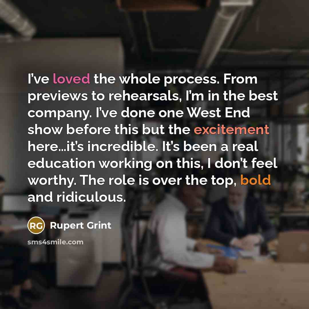 “I’ve loved the whole process. From previews to rehearsals, I’m in the best company. I’ve done one West End show before this but the excitement here…it’s incredible. It’s been a real education working on this, I don’t feel worthy. The role is over the top, bold and ridiculous.” quote by Rupert Grint