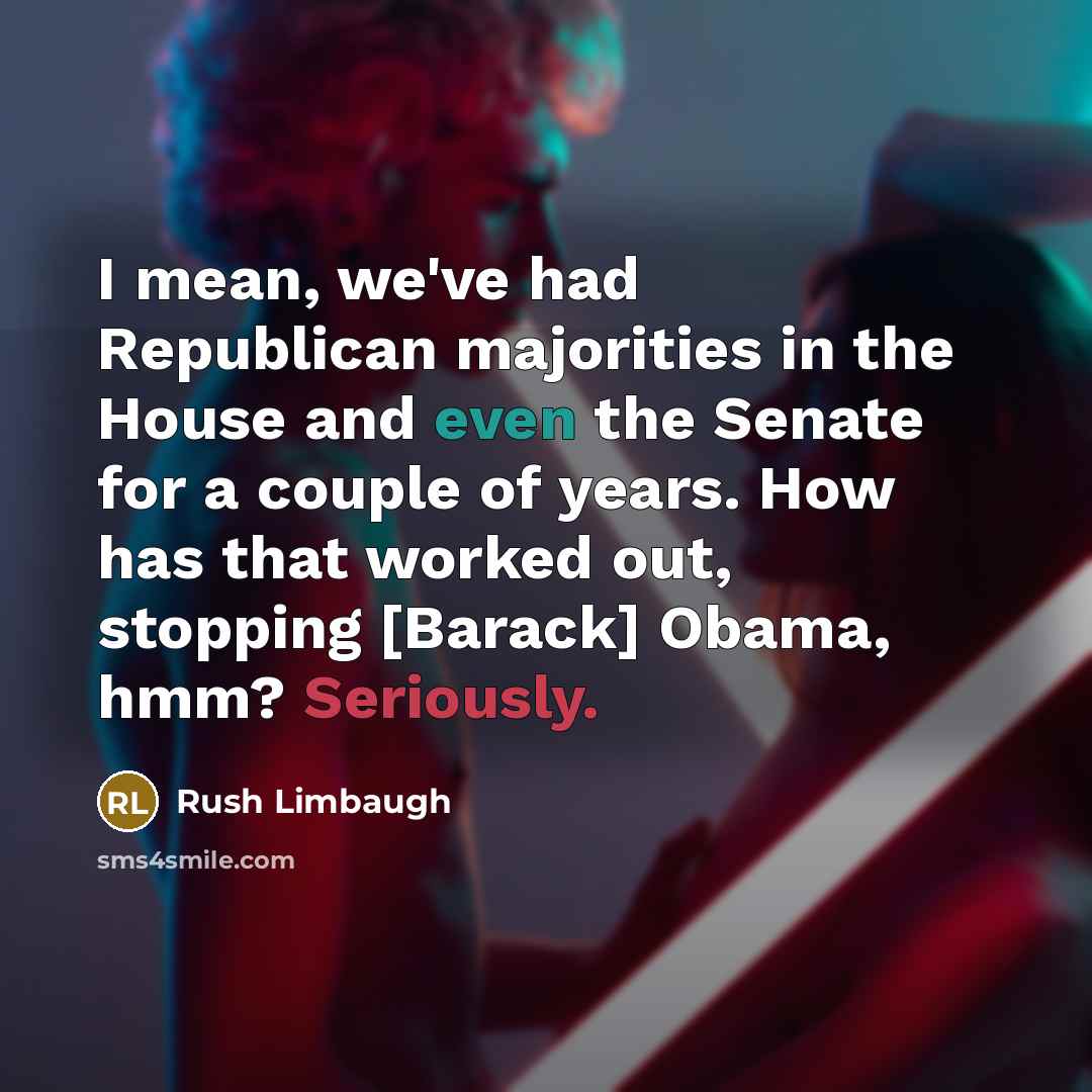 “I mean, we've had Republican majorities in the House and even the Senate for a couple of years. How has that worked out, stopping [Barack] Obama, hmm? Seriously.” quote by Rush Limbaugh