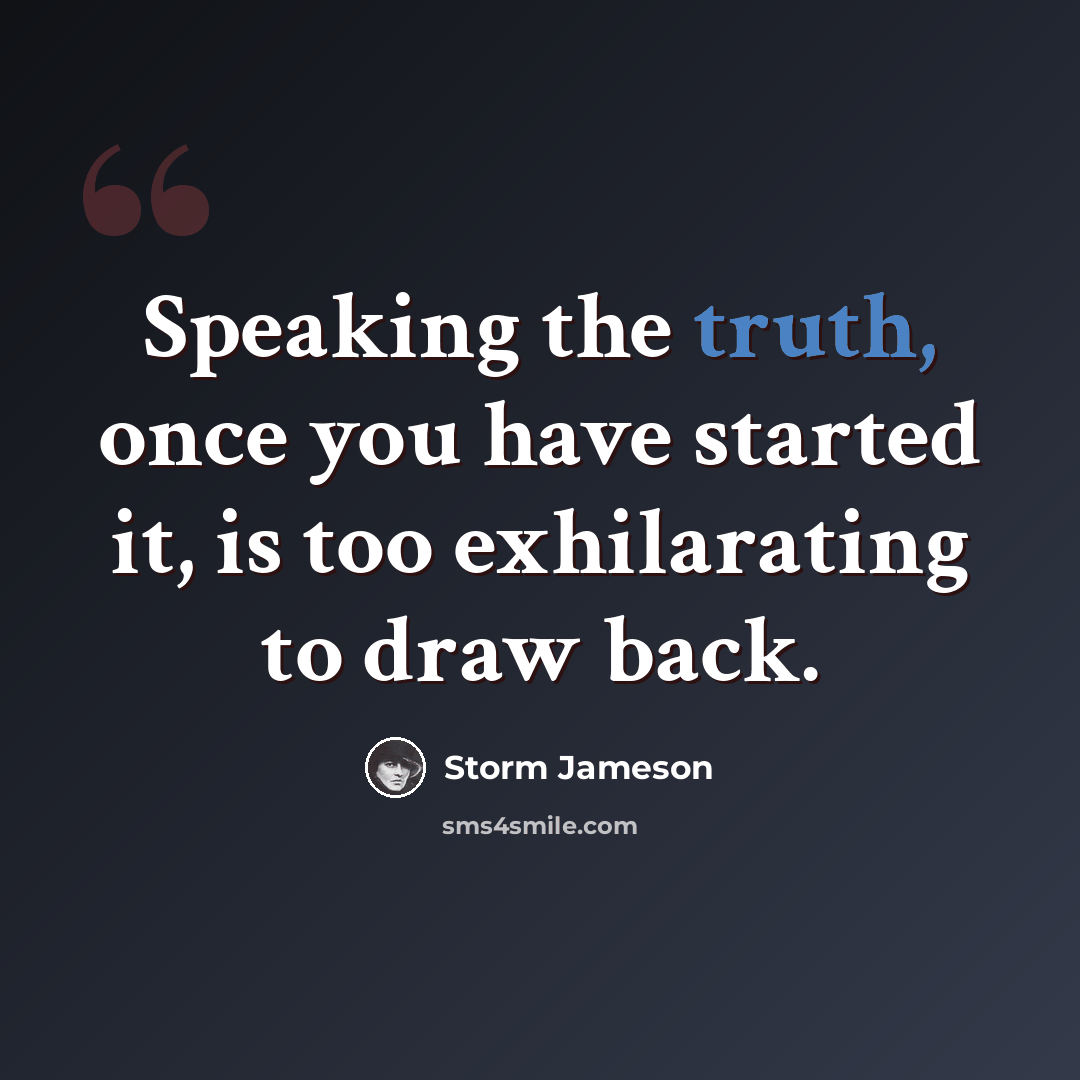 “Speaking the truth, once you have started it, is too exhilarating to draw back.” quote by Storm Jameson