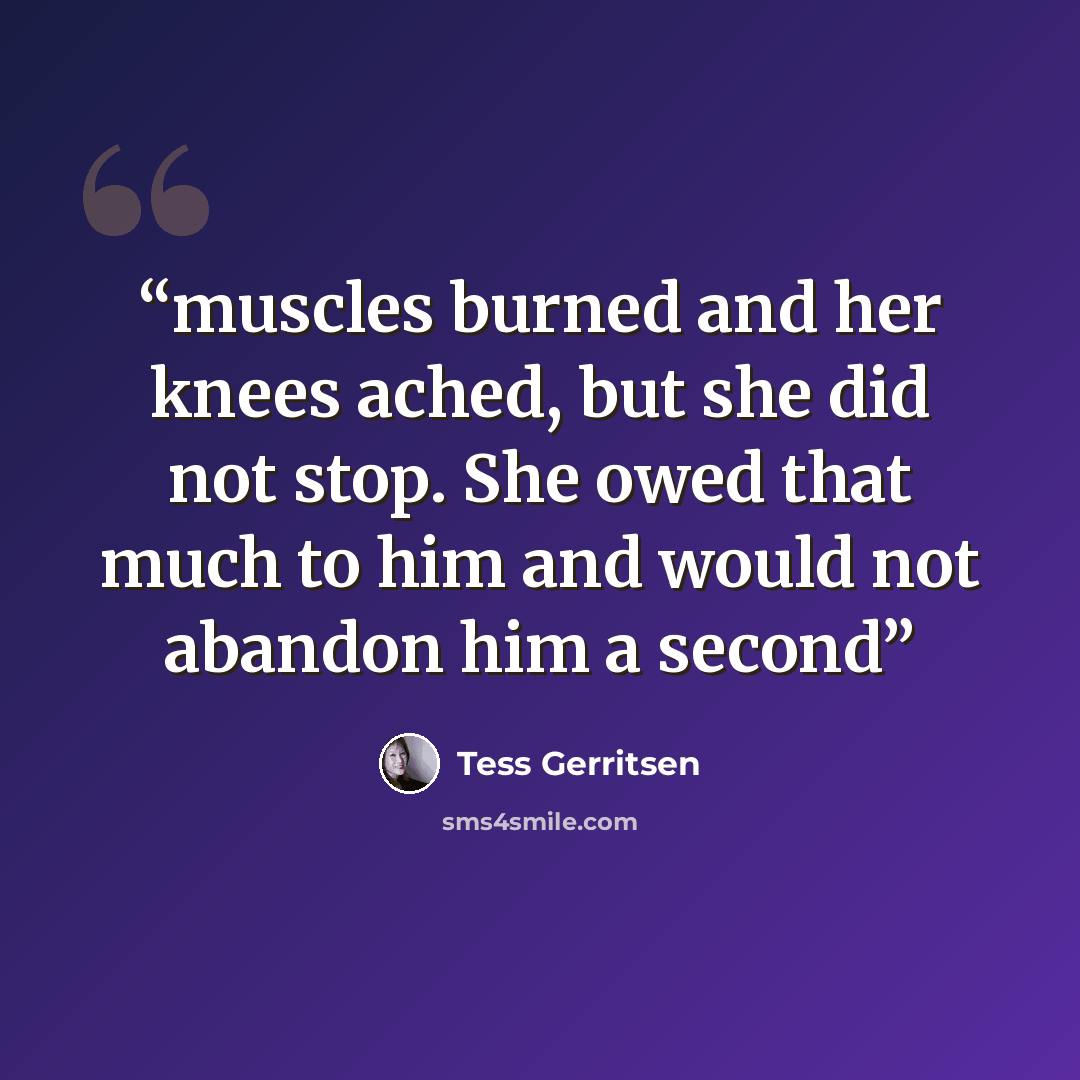 “muscles burned and her knees ached, but she did not stop. She owed that much to him and would not abandon him a second” quote by Tess Gerritsen