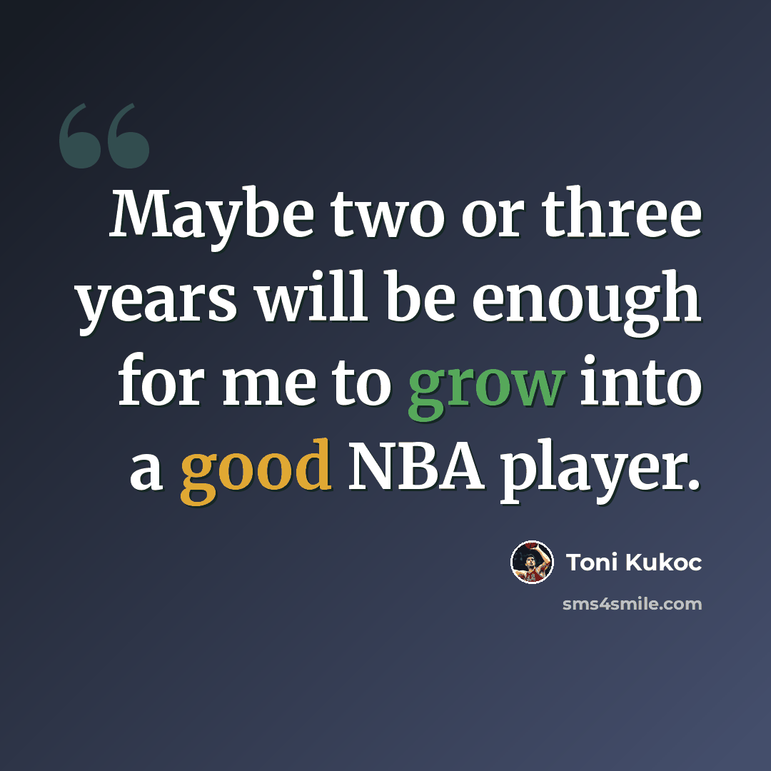 “Maybe two or three years will be enough for me to grow into a good NBA player.” quote by Toni Kukoc