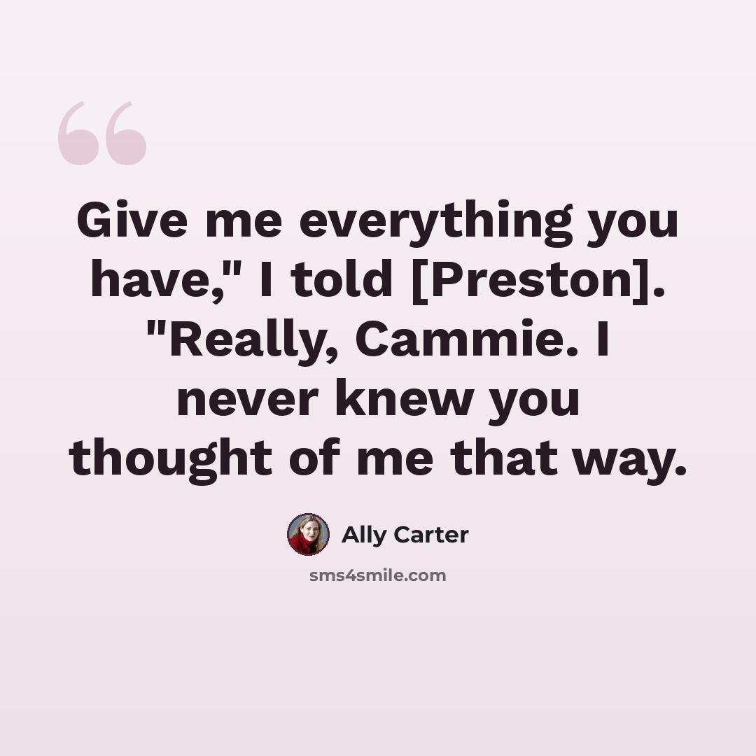 “Give me everything you have," I told [Preston]. "Really, Cammie. I never knew you thought of me that way.” quote by Ally Carter