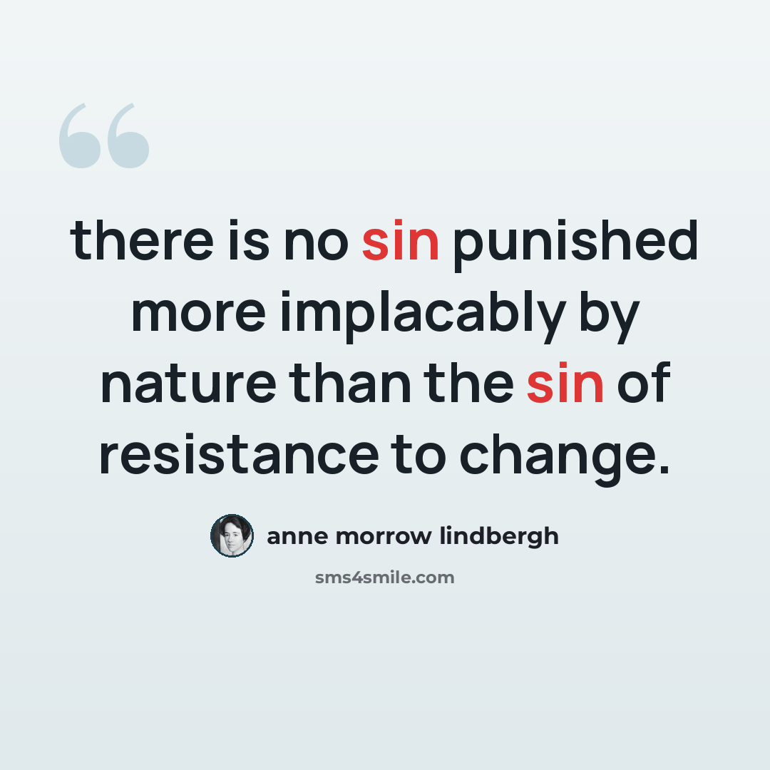 “there is no sin punished more implacably by nature than the sin of resistance to change.” quote by Anne Morrow Lindbergh
