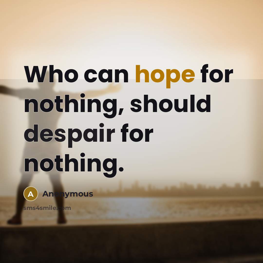 “Who can hope for nothing, should despair for nothing.” quote by Anonymous