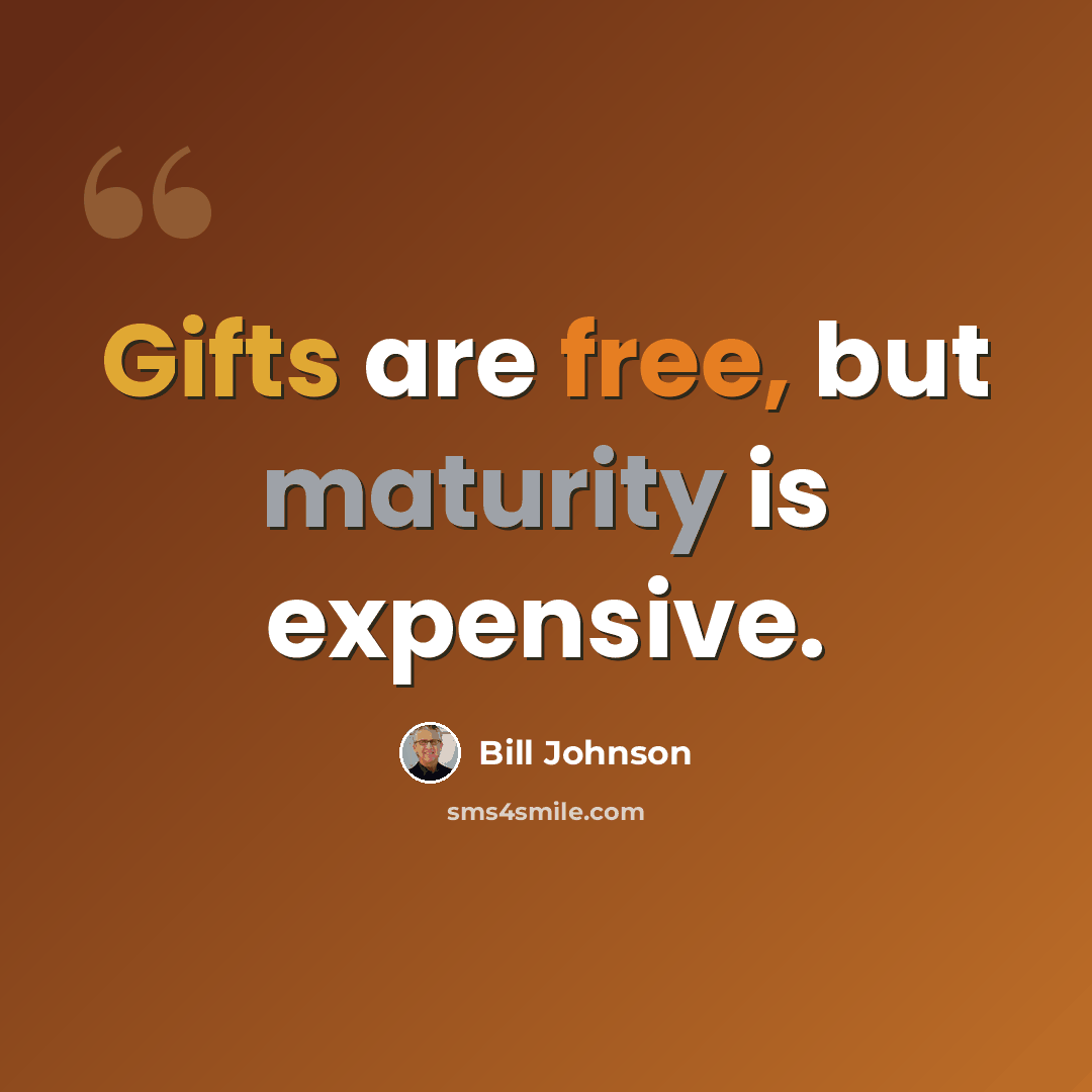 “Gifts are free, but maturity is expensive.” quote by Bill Johnson