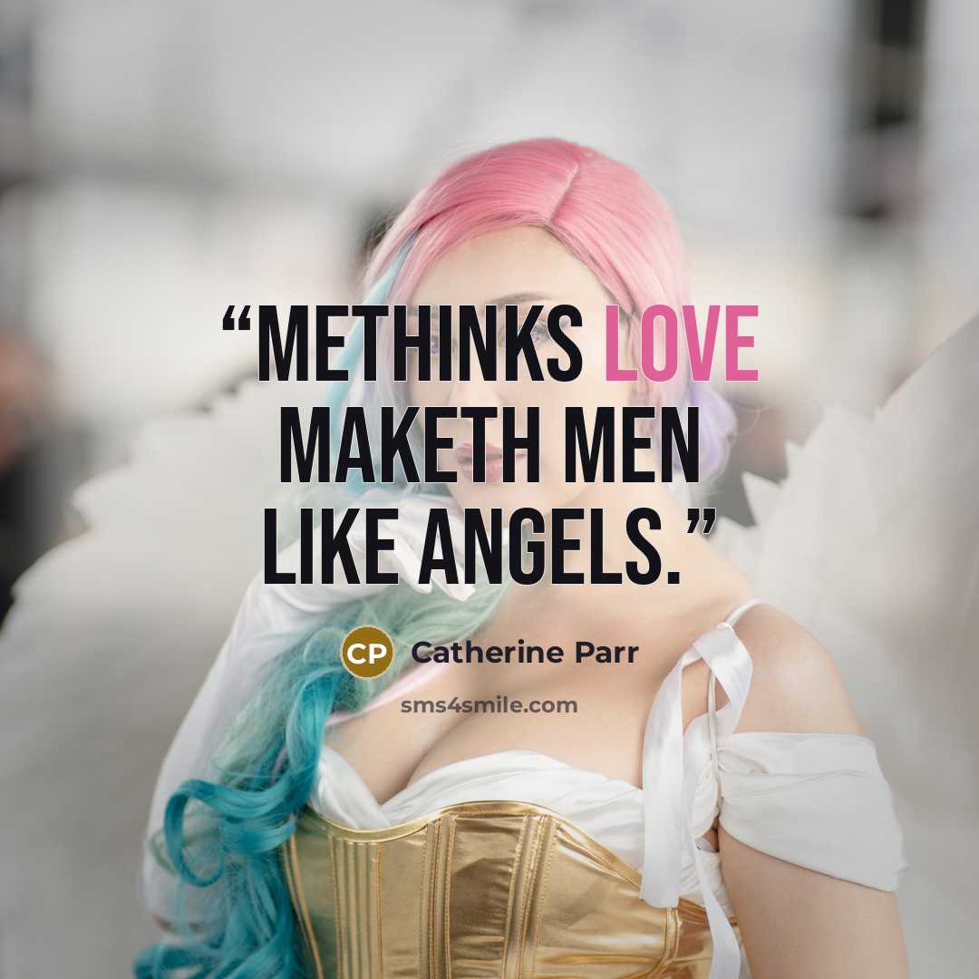 “Methinks love maketh men like Angels.” quote by Catherine Parr