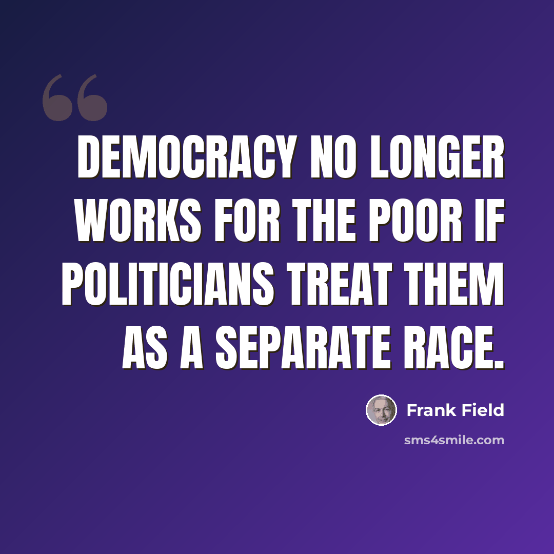 “Democracy no longer works for the poor if politicians treat them as a separate race.” quote by Frank Field
