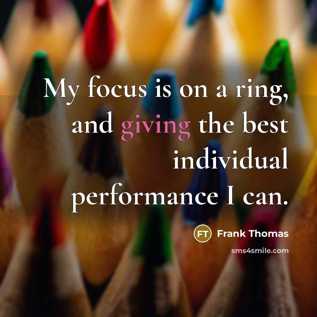 “My focus is on a ring, and giving the best individual performance I can.” quote by Frank Thomas