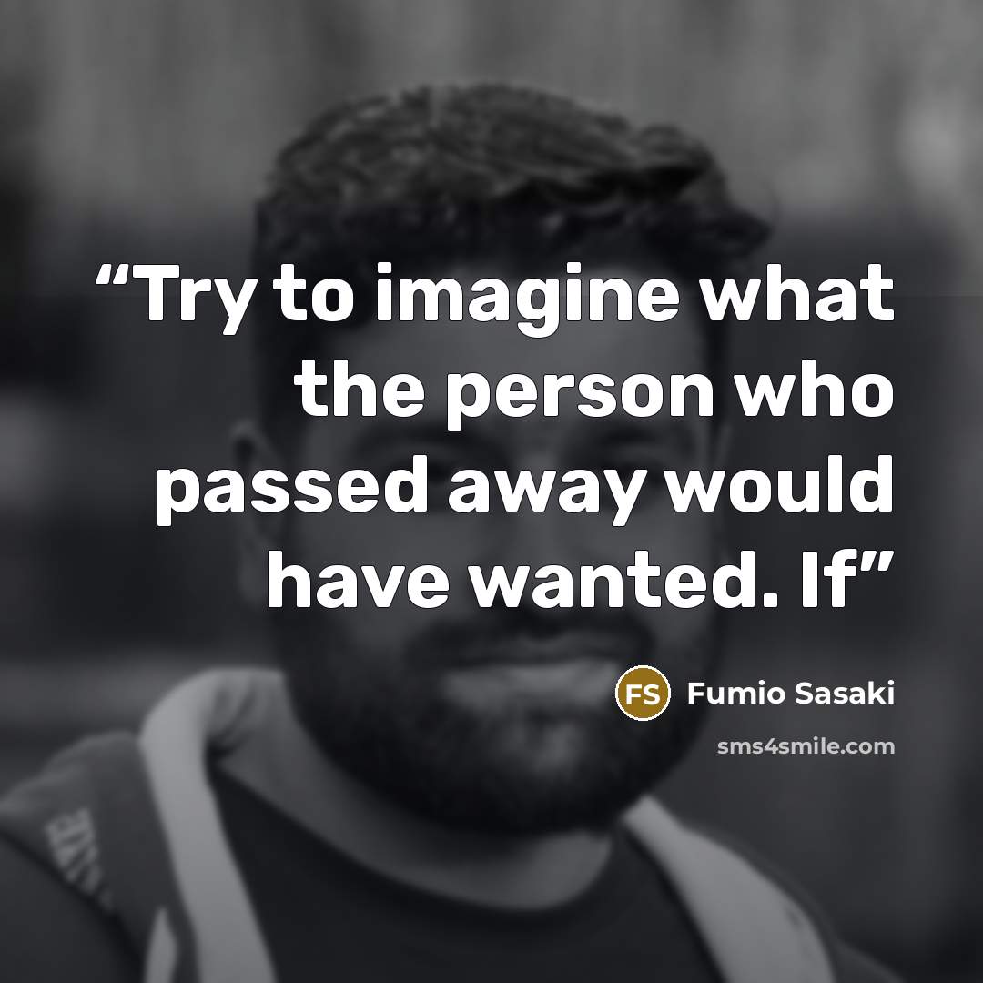 “Try to imagine what the person who passed away would have wanted. If” quote by Fumio Sasaki