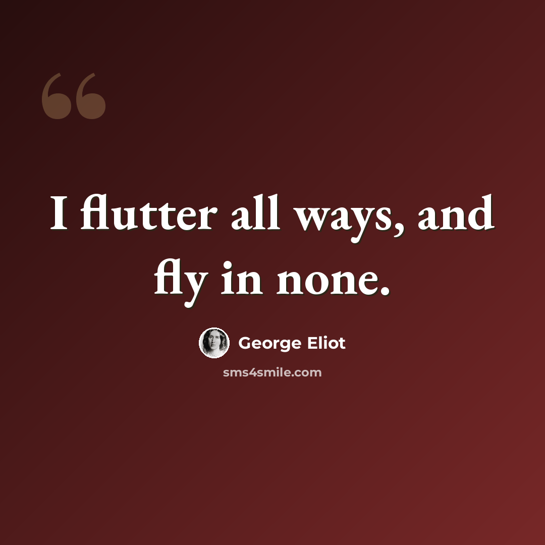 “I flutter all ways, and fly in none.” quote by George Eliot