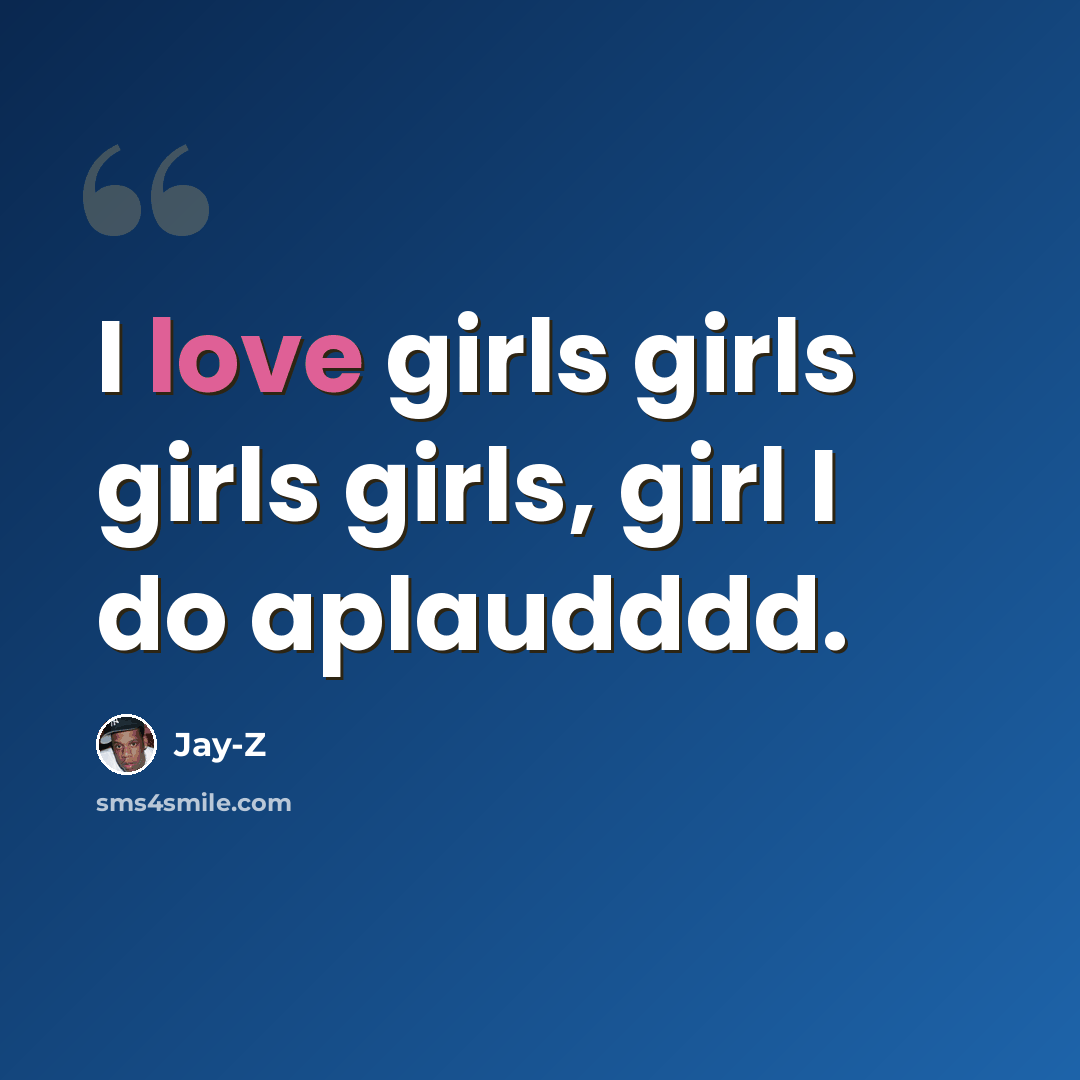 “I love girls girls girls girls, girl I do aplaudddd.” quote by Jay-z