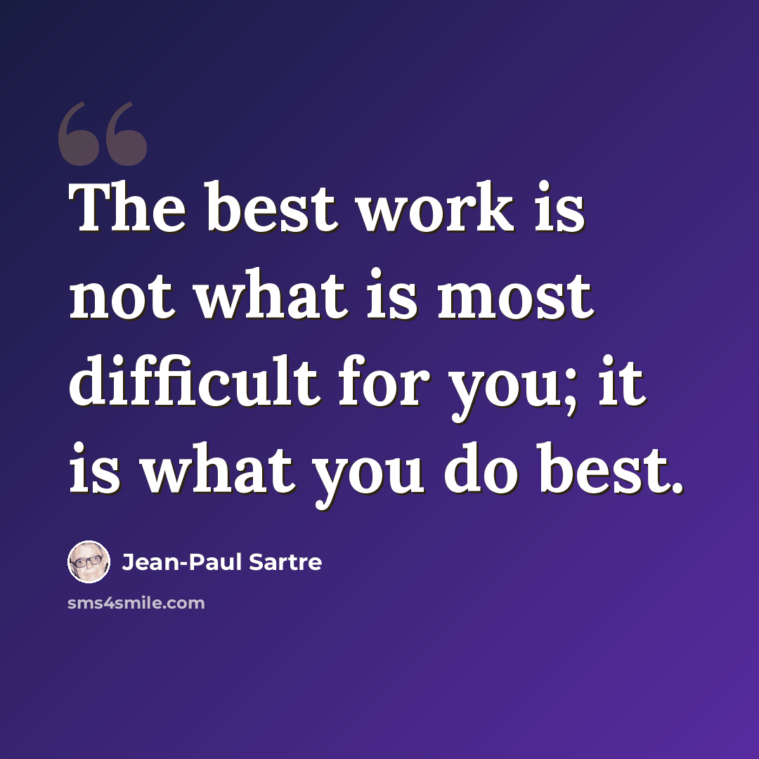 “The best work is not what is most difficult for you; it is what you do best.” quote by Jean-Paul Sartre