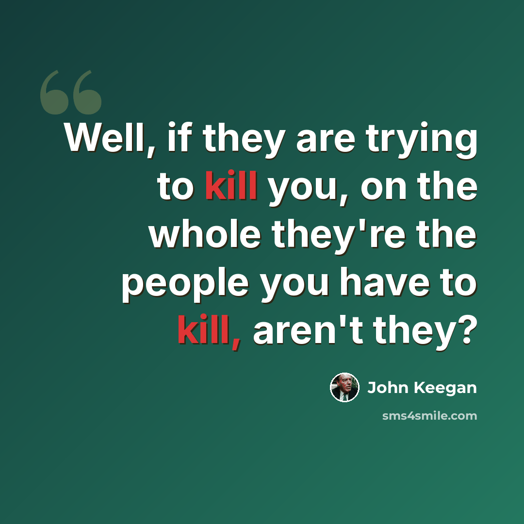 “Well, if they are trying to kill you, on the whole they're the people you have to kill, aren't they?” quote by John Keegan
