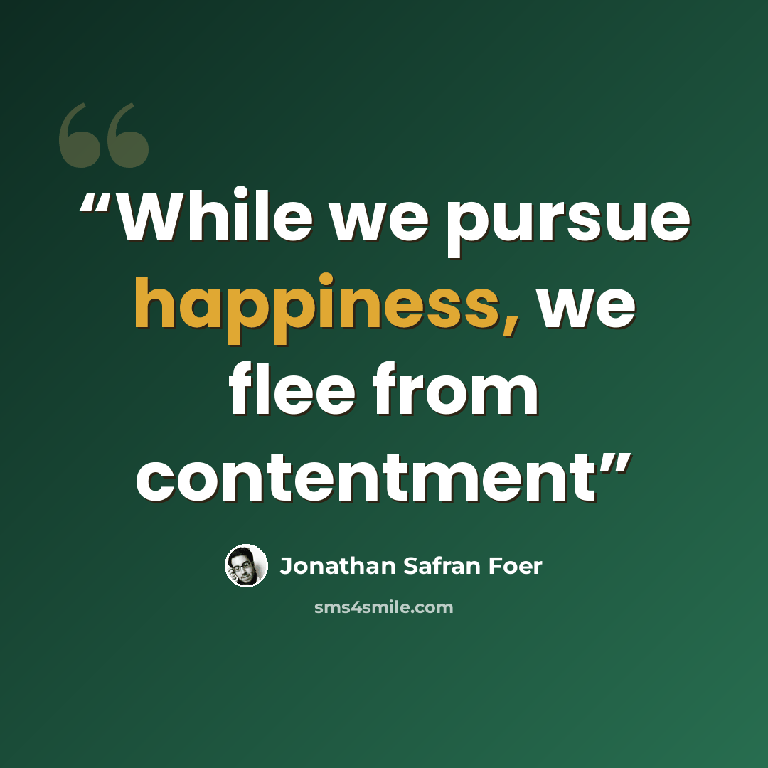“While we pursue happiness, we flee from contentment” quote by Jonathan Safran Foer