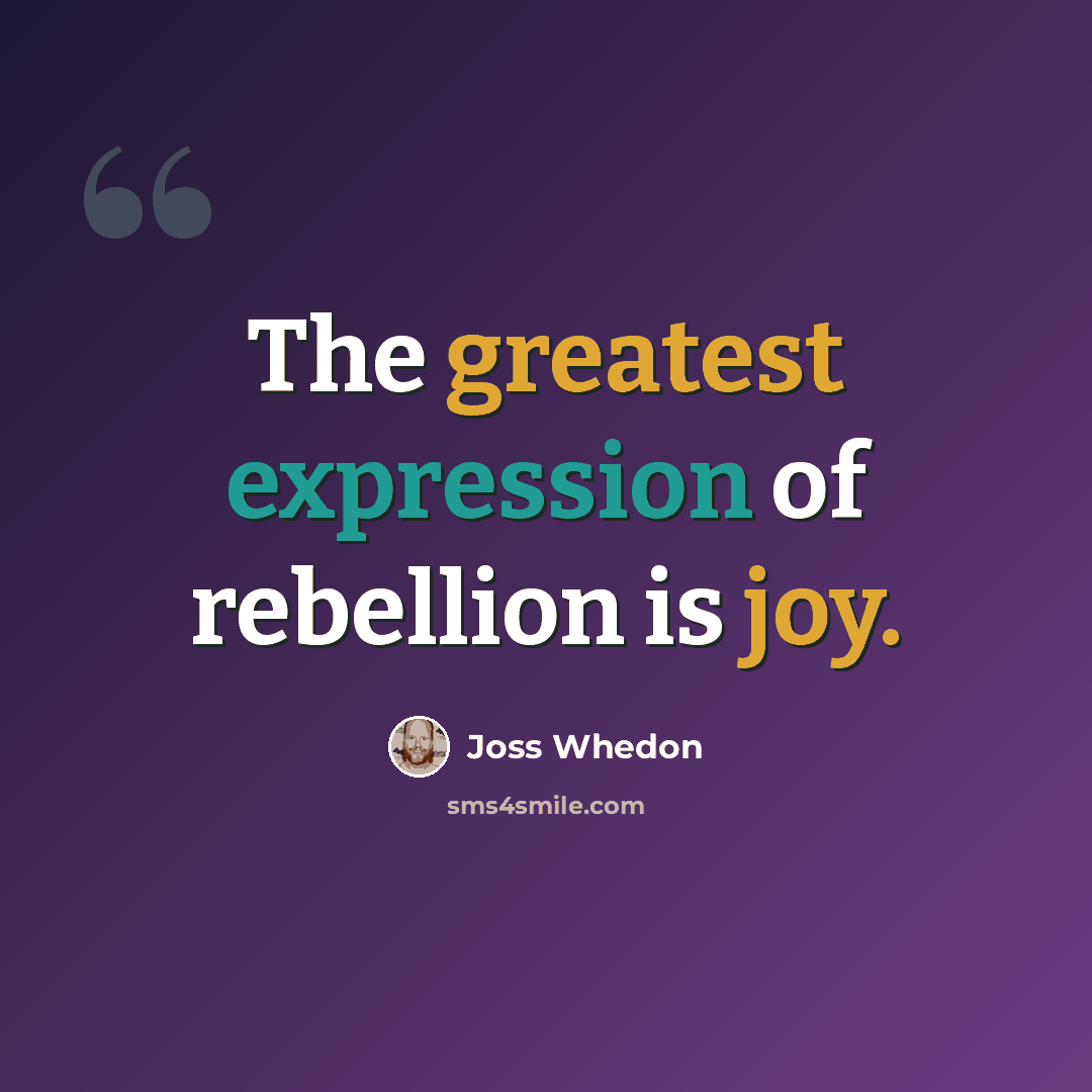 “The greatest expression of rebellion is joy.” quote by Joss Whedon