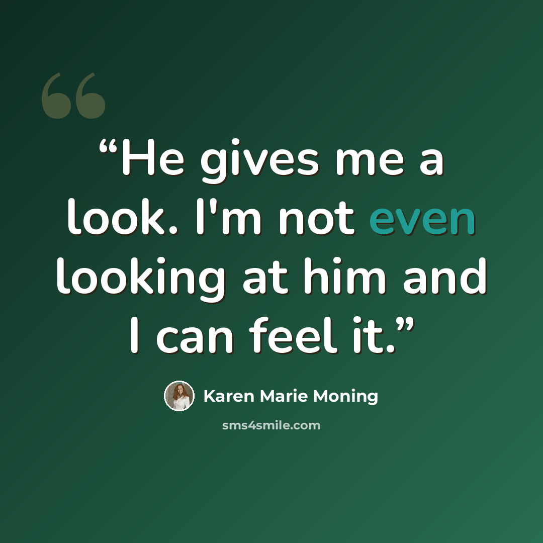 “He gives me a look. I'm not even looking at him and I can feel it.” quote by Karen Marie Moning