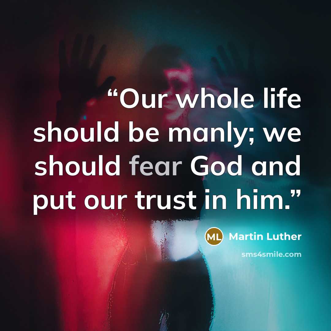 “Our whole life should be manly; we should fear God and put our trust in him.” quote by Martin Luther