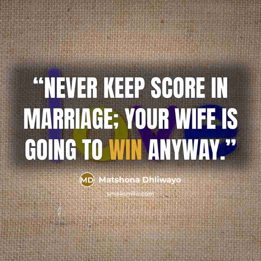 “Never keep score in marriage; your wife is going to win anyway.” quote by Matshona Dhliwayo