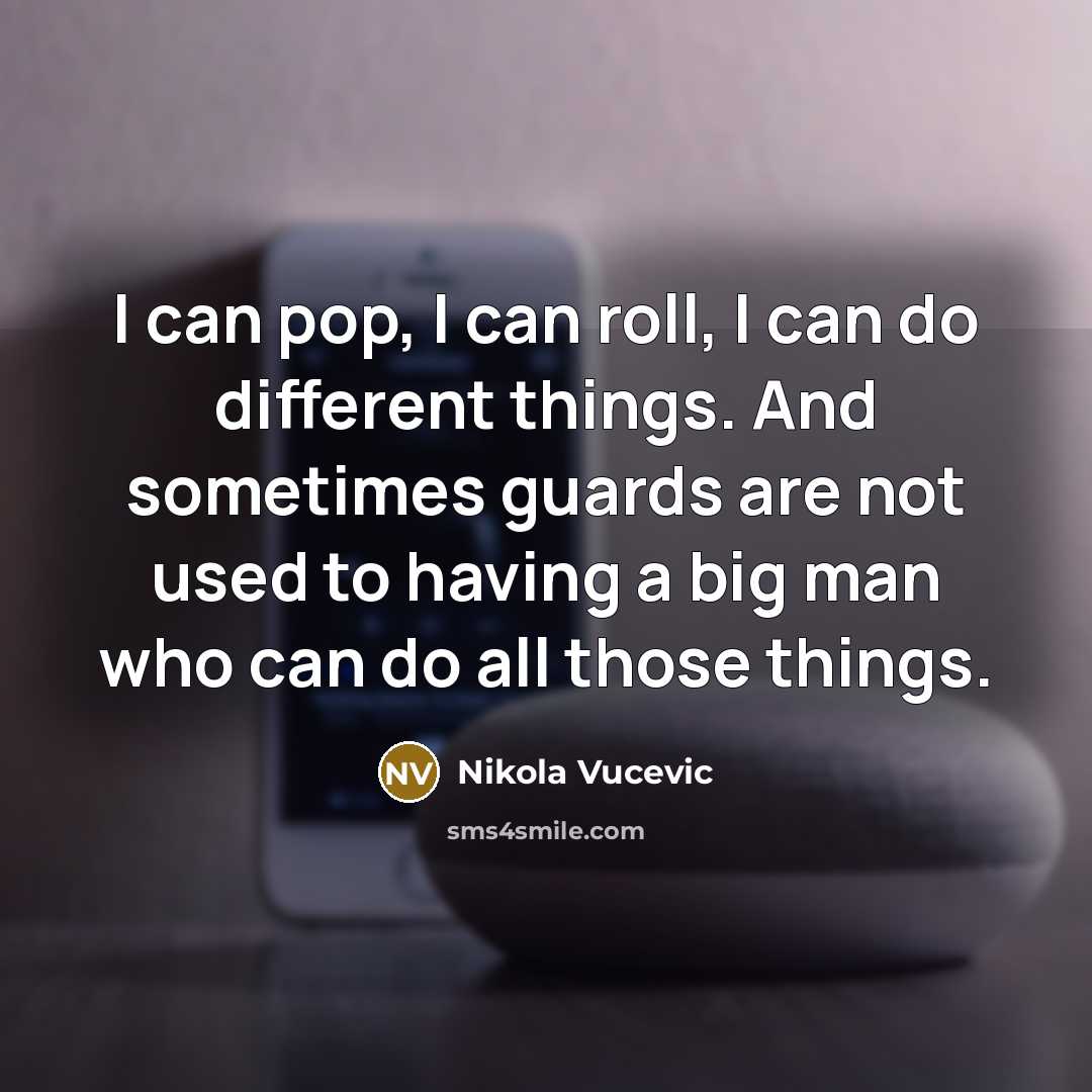 “I can pop, I can roll, I can do different things. And sometimes guards are not used to having a big man who can do all those things.” quote by Nikola Vucevic