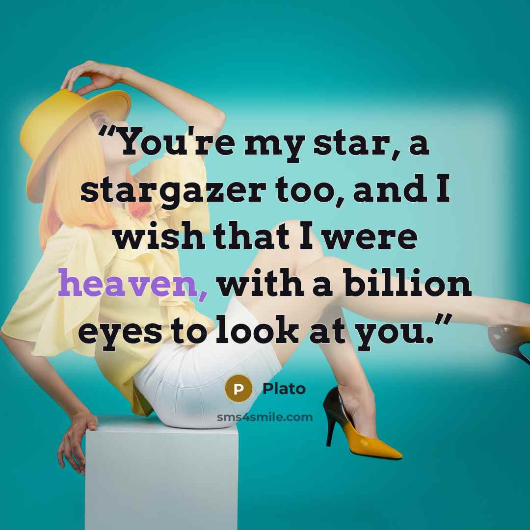 “You're my star, a stargazer too, and I wish that I were heaven, with a billion eyes to look at you.” quote by Plato