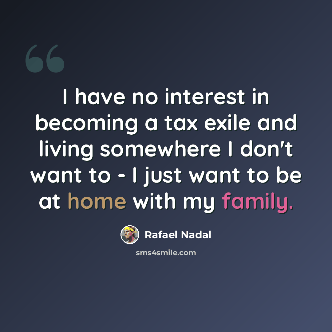 “I have no interest in becoming a tax exile and living somewhere I don't want to - I just want to be at home with my family.” quote by Rafael Nadal
