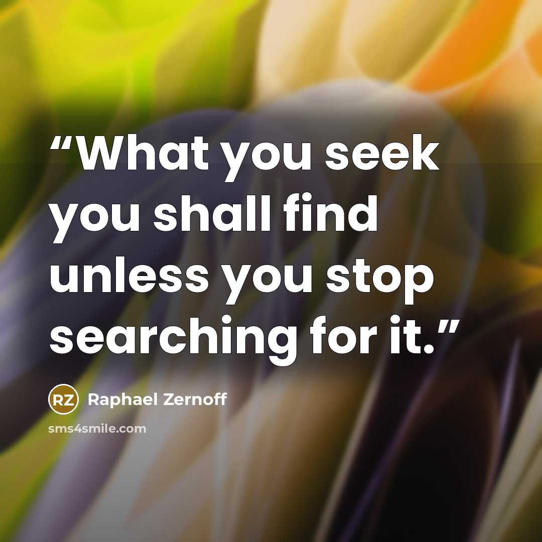 “What you seek you shall find unless you stop searching for it.” quote by Raphael Zernoff