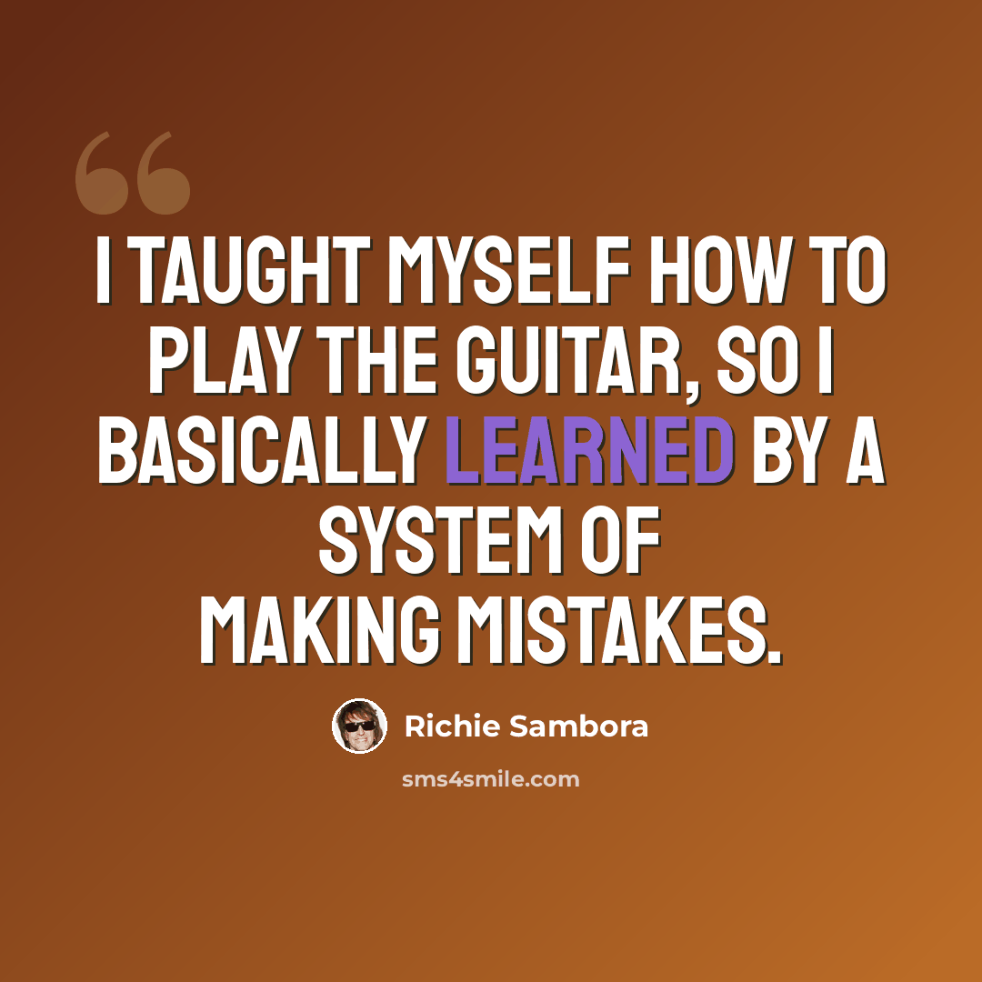 “I taught myself how to play the guitar, so I basically learned by a system of making mistakes.” quote by Richie Sambora