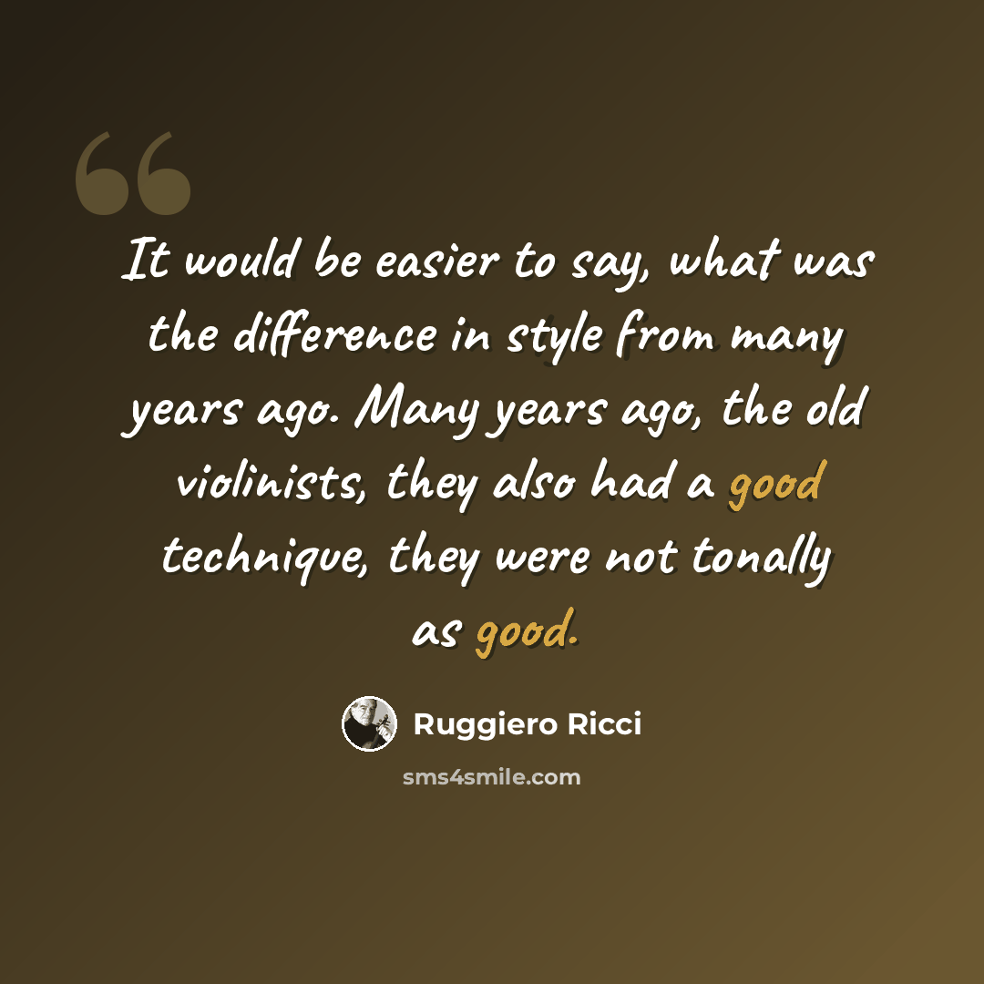 “It would be easier to say, what was the difference in style from many years ago. Many years ago, the old violinists, they also had a good technique, they were not tonally as good.” quote by Ruggiero Ricci