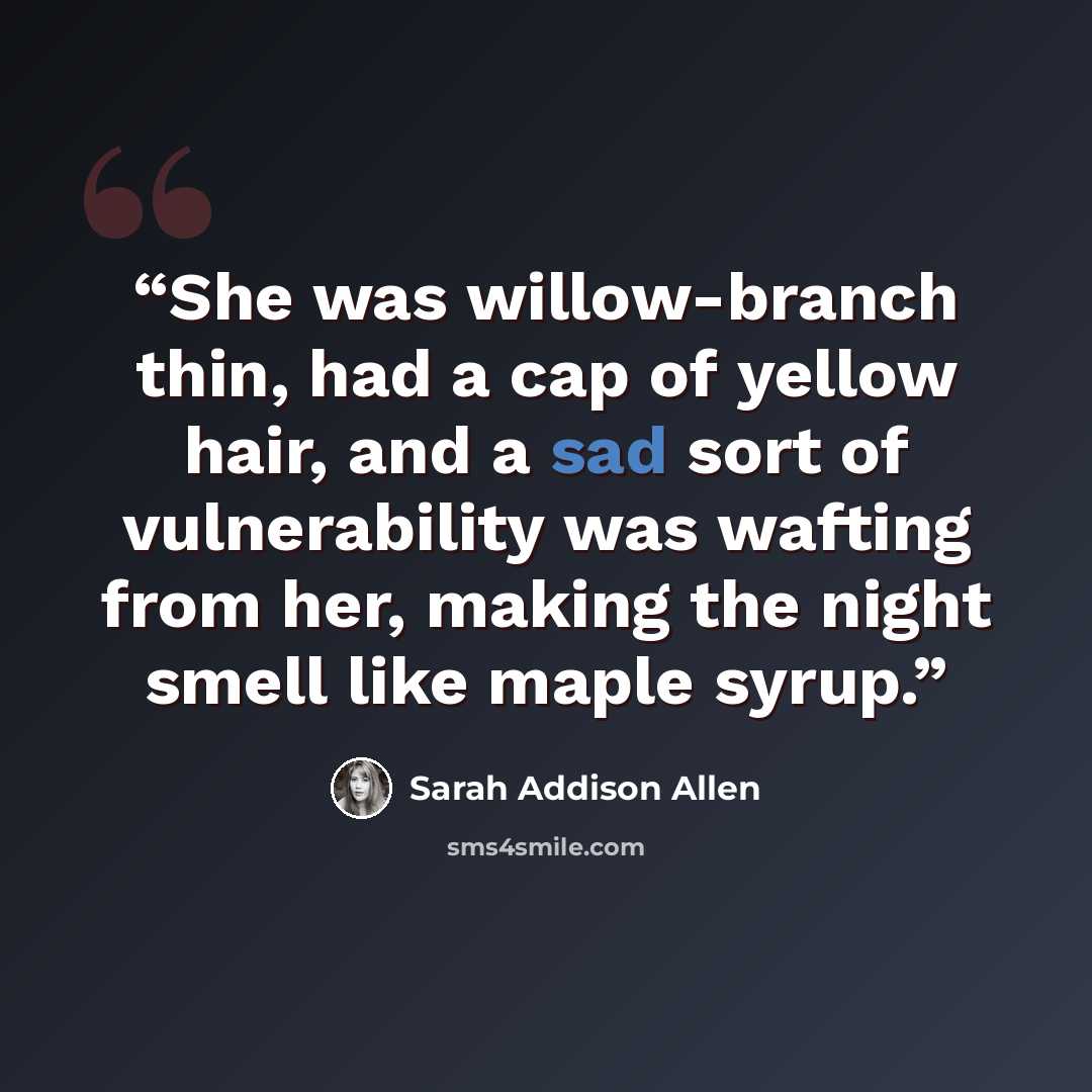 “She was willow-branch thin, had a cap of yellow hair, and a sad sort of vulnerability was wafting from her, making the night smell like maple syrup.” quote by Sarah Addison Allen