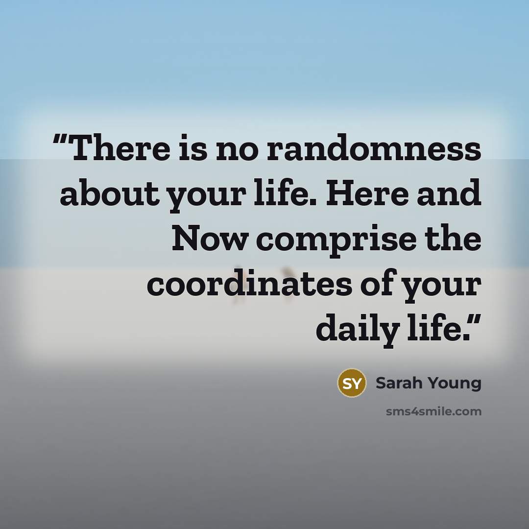 “There is no randomness about your life. Here and Now comprise the coordinates of your daily life.” quote by Sarah Young