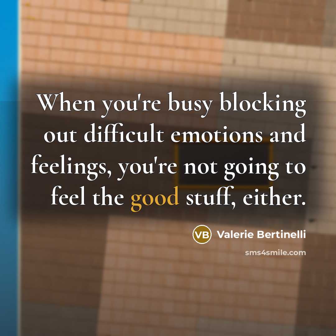 “When you're busy blocking out difficult emotions and feelings, you're not going to feel the good stuff, either.” quote by Valerie Bertinelli