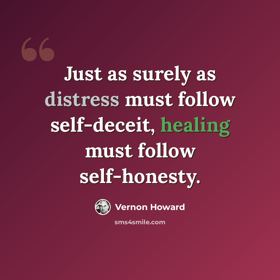 “Just as surely as distress must follow self-deceit, healing must follow self-honesty.” quote by Vernon Howard