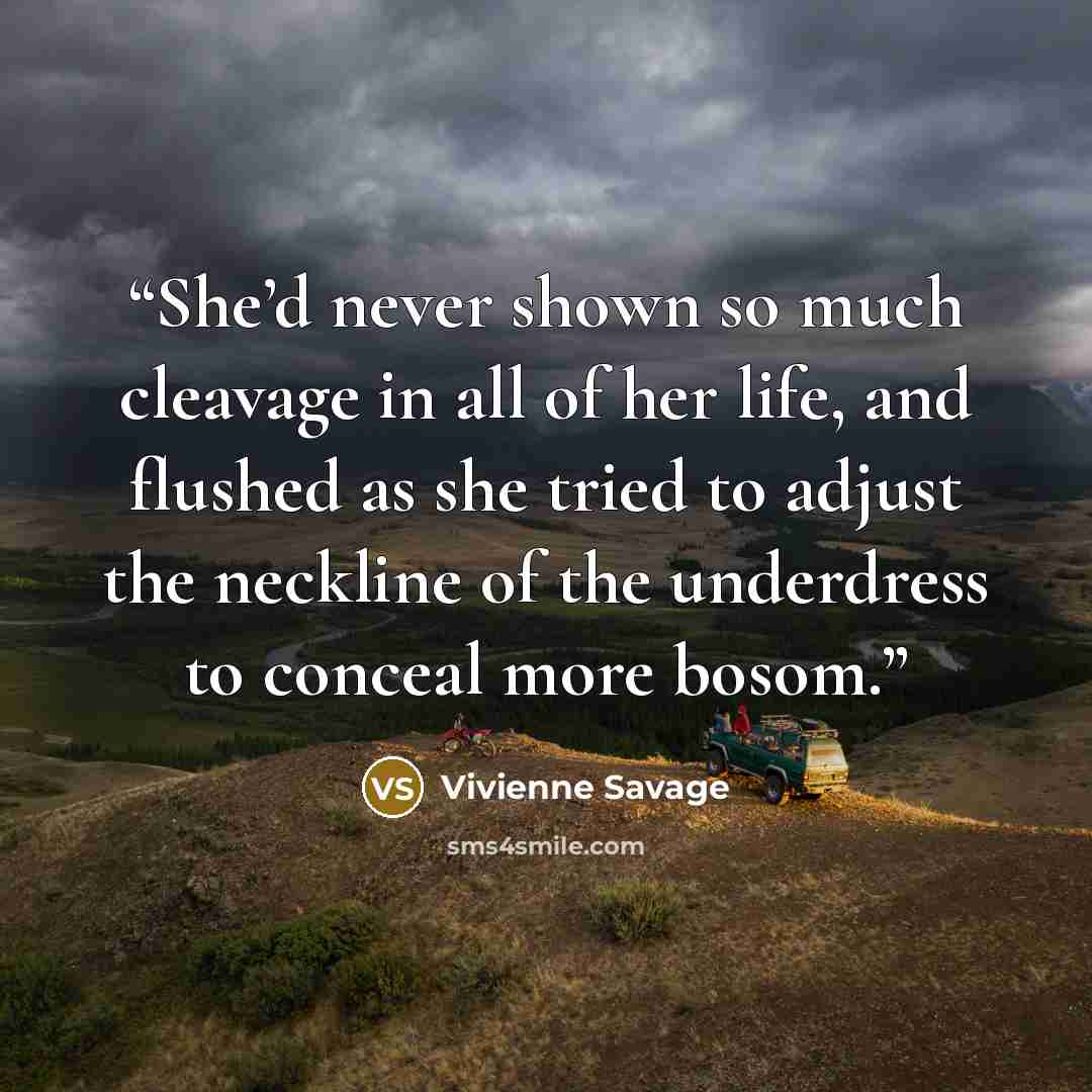 “She’d never shown so much cleavage in all of her life, and flushed as she tried to adjust the neckline of the underdress to conceal more bosom.” quote by Vivienne Savage