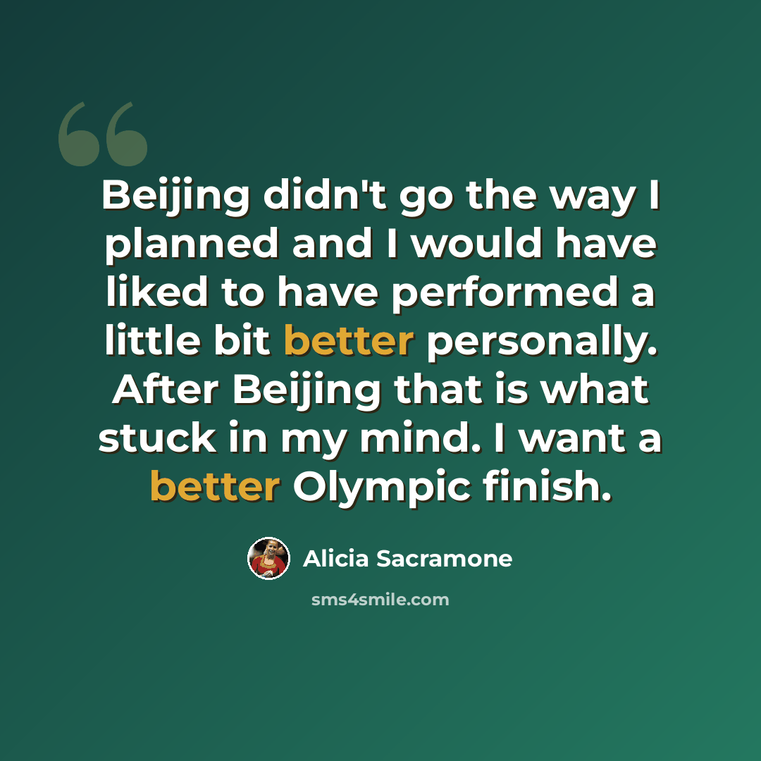 “Beijing didn't go the way I planned and I would have liked to have performed a little bit better personally. After Beijing that is what stuck in my mind. I want a better Olympic finish.” quote by Alicia Sacramone