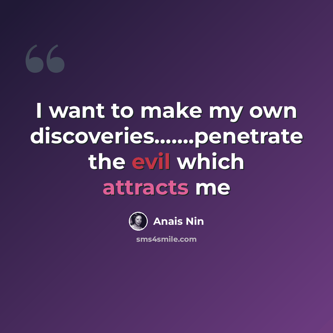 “I want to make my own discoveries…….penetrate the evil which attracts me” quote by Anais Nin
